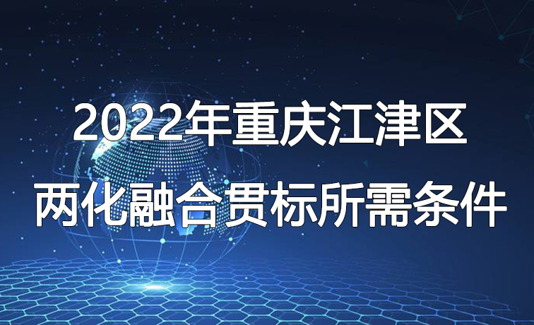 2022年重庆江津区两化融合认定条件、贯标所需条件
